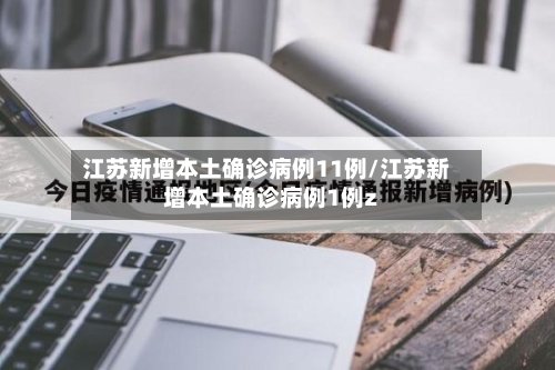 江苏新增本土确诊病例11例/江苏新增本土确诊病例1例z