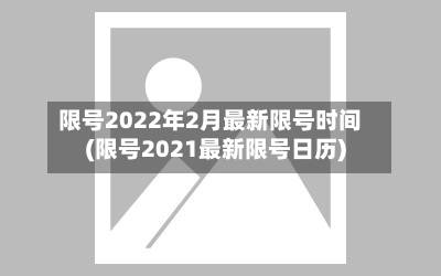 限号2022年2月最新限号时间(限号2021最新限号日历)