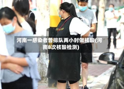 河南一感染者曾排队两小时做核酸(河南8次核酸检测)-第2张图片
