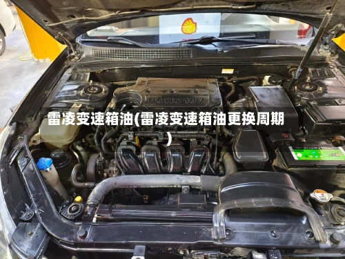 雷凌变速箱油(雷凌变速箱油更换周期)