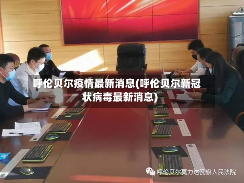 呼伦贝尔疫情最新消息(呼伦贝尔新冠状病毒最新消息)