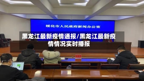 黑龙江最新疫情通报/黑龙江最新疫情情况实时播报-第3张图片
