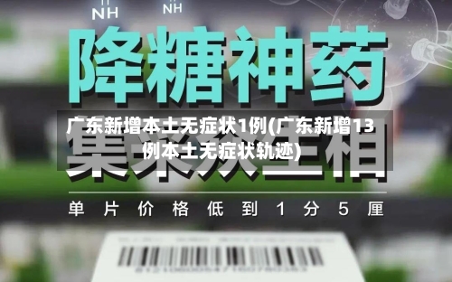 广东新增本土无症状1例(广东新增13例本土无症状轨迹)-第2张图片