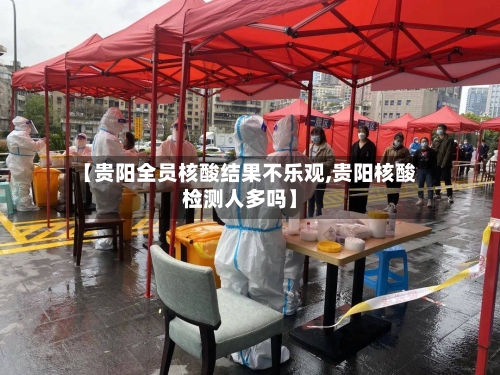 【贵阳全员核酸结果不乐观,贵阳核酸检测人多吗】