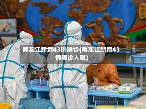 黑龙江新增43例确诊(黑龙江新增43例确诊人数)