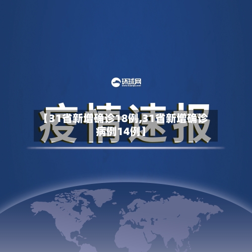 【31省新增确诊18例,31省新增确诊病例14例】