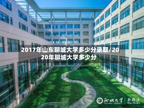 2017年山东聊城大学多少分录取/2020年聊城大学多少分
