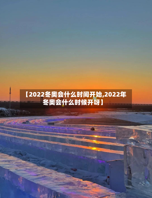 【2022冬奥会什么时间开始,2022年冬奥会什么时候开呀】