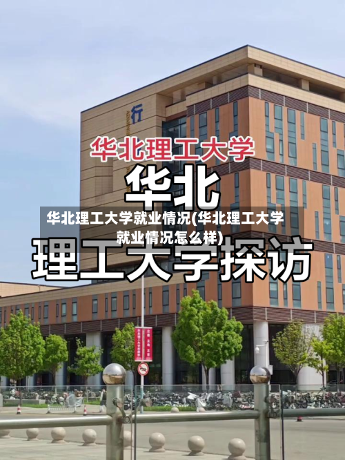华北理工大学就业情况(华北理工大学就业情况怎么样)