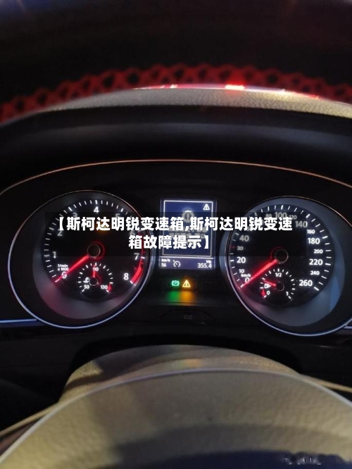 【斯柯达明锐变速箱,斯柯达明锐变速箱故障提示】-第2张图片