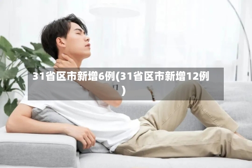 31省区市新增6例(31省区市新增12例)