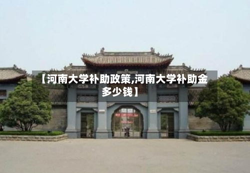 【河南大学补助政策,河南大学补助金多少钱】