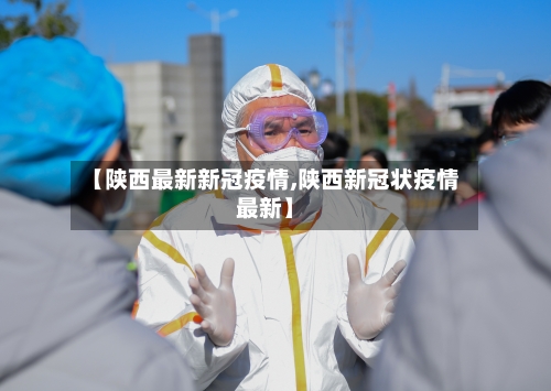 【陕西最新新冠疫情,陕西新冠状疫情最新】