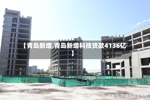 【青岛新增,青岛新增科技贷款4136亿】