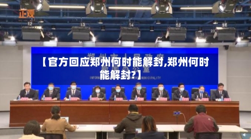【官方回应郑州何时能解封,郑州何时能解封?】