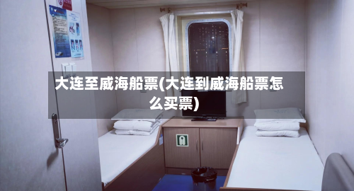 大连至威海船票(大连到威海船票怎么买票)-第3张图片