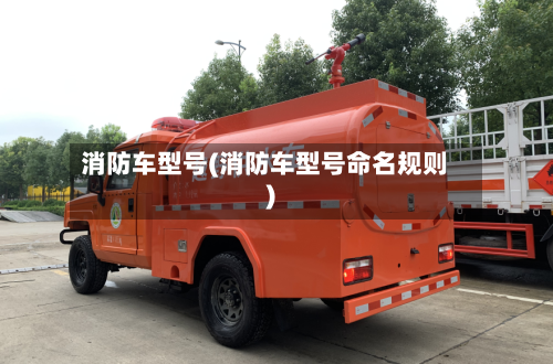 消防车型号(消防车型号命名规则)-第2张图片