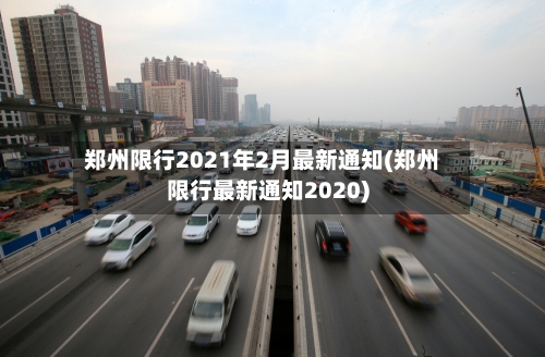 郑州限行2021年2月最新通知(郑州限行最新通知2020)