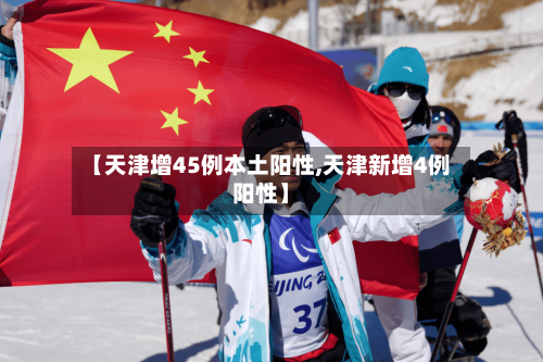 【天津增45例本土阳性,天津新增4例阳性】-第3张图片
