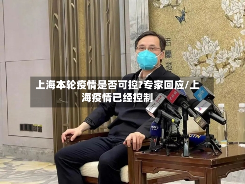 上海本轮疫情是否可控?专家回应/上海疫情已经控制-第2张图片