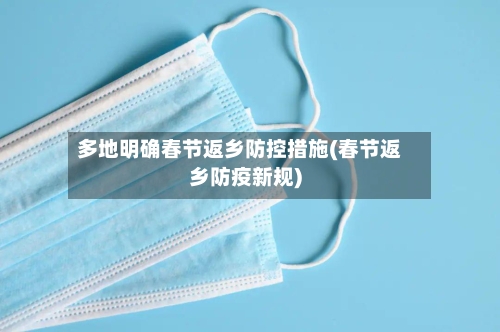 多地明确春节返乡防控措施(春节返乡防疫新规)-第3张图片