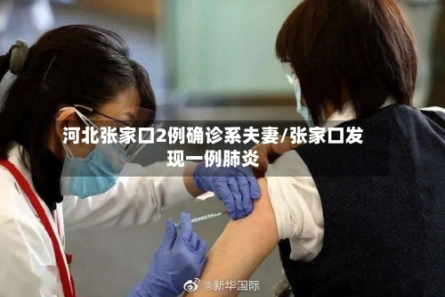 河北张家口2例确诊系夫妻/张家口发现一例肺炎-第2张图片