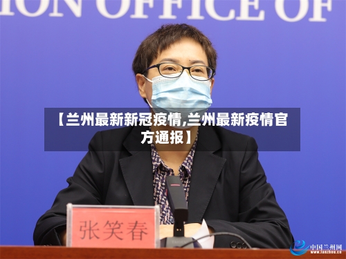 【兰州最新新冠疫情,兰州最新疫情官方通报】-第2张图片
