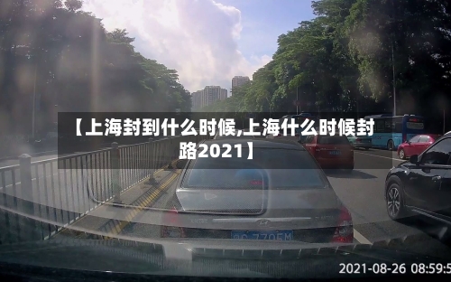 【上海封到什么时候,上海什么时候封路2021】-第3张图片
