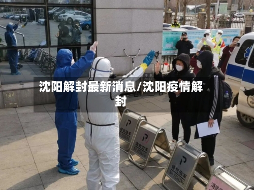 沈阳解封最新消息/沈阳疫情解封