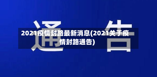 2021疫情封路最新消息(2021关于疫情封路通告)-第2张图片