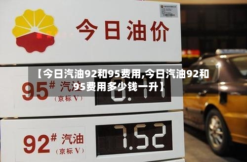 【今日汽油92和95费用,今日汽油92和95费用多少钱一升】
