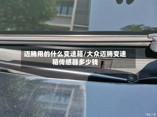 迈腾用的什么变速箱/大众迈腾变速箱传感器多少钱