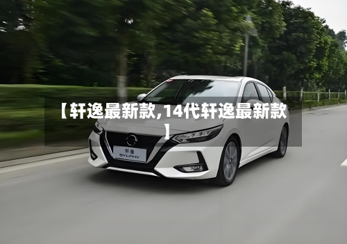 【轩逸最新款,14代轩逸最新款】