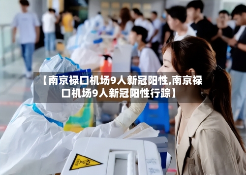 【南京禄口机场9人新冠阳性,南京禄口机场9人新冠阳性行踪】-第2张图片