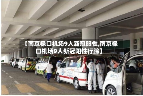 【南京禄口机场9人新冠阳性,南京禄口机场9人新冠阳性行踪】-第3张图片