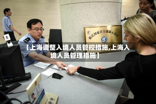 【上海调整入境人员管控措施,上海入境人员管理措施】