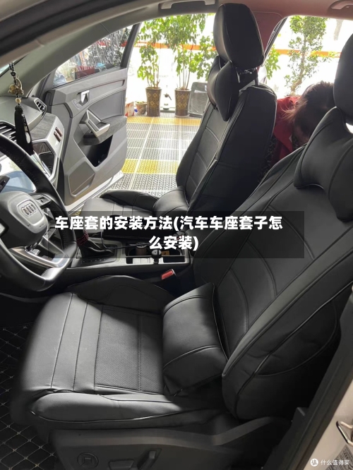 车座套的安装方法(汽车车座套子怎么安装)