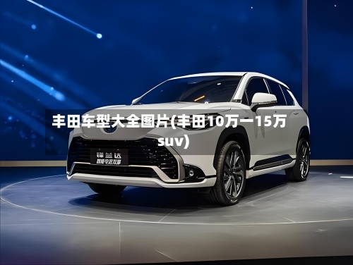 丰田车型大全图片(丰田10万一15万suv)
