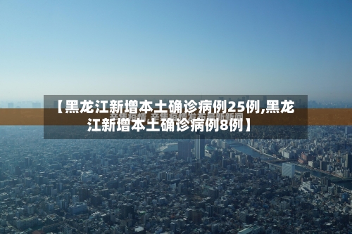 【黑龙江新增本土确诊病例25例,黑龙江新增本土确诊病例8例】