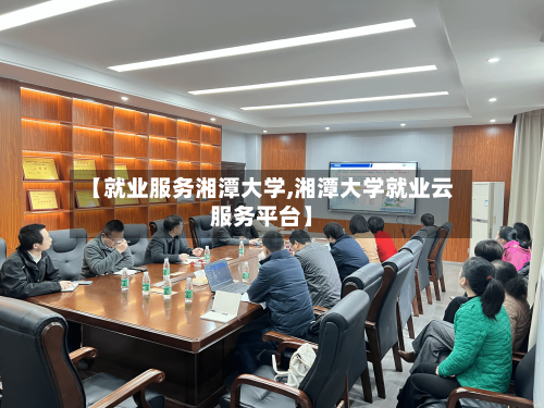【就业服务湘潭大学,湘潭大学就业云服务平台】
