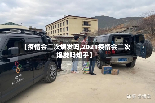 【疫情会二次爆发吗,2021疫情会二次爆发吗知乎】