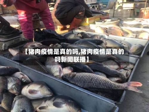 【猪肉疫情是真的吗,猪肉疫情是真的吗新闻联播】