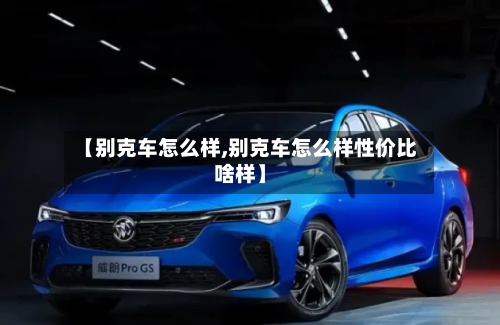 【别克车怎么样,别克车怎么样性价比啥样】