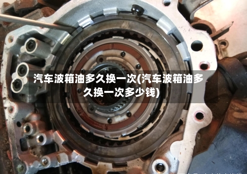 汽车波箱油多久换一次(汽车波箱油多久换一次多少钱)