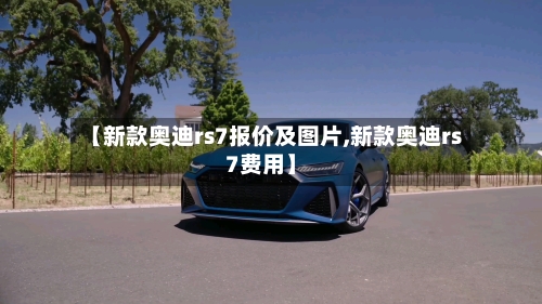 【新款奥迪rs7报价及图片,新款奥迪rs7费用】