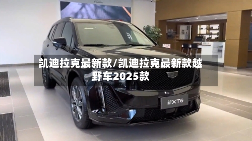 凯迪拉克最新款/凯迪拉克最新款越野车2025款