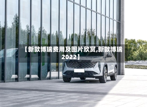 【新款博瑞费用及图片欣赏,新款博瑞2022】