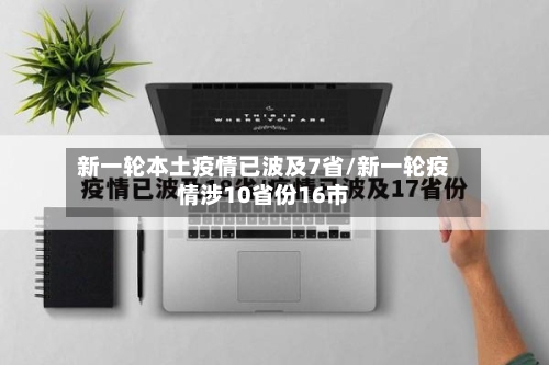 新一轮本土疫情已波及7省/新一轮疫情涉10省份16市