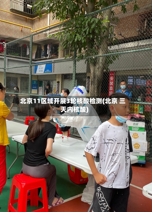 北京11区域开展3轮核酸检测(北京 三天内核酸)