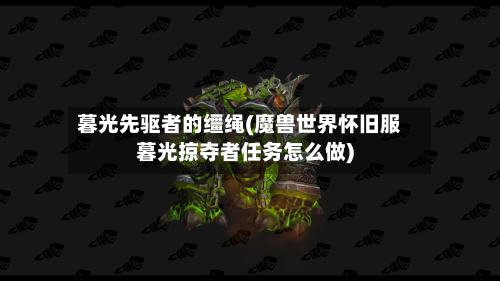 暮光先驱者的缰绳(魔兽世界怀旧服暮光掠夺者任务怎么做)-第2张图片